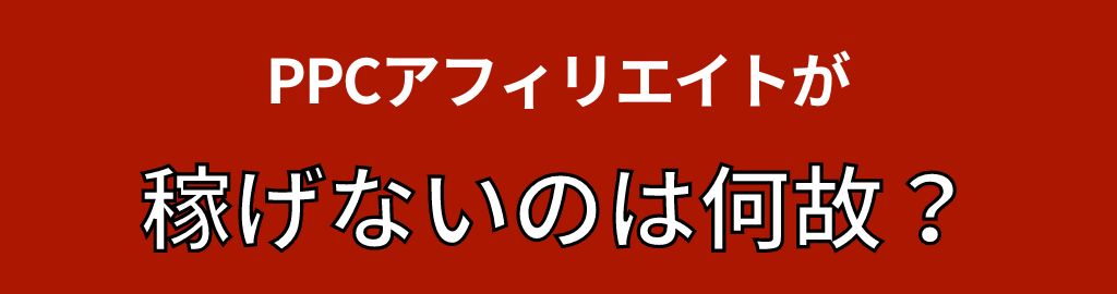 PPCアフィリエイトで稼げない、儲からないのは何故？